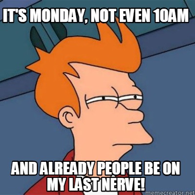 Meme Creator - Funny It's Monday, Not Even 10am And Already People Be ...