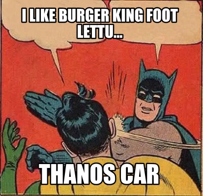 Meme Creator Funny I Like Burger King Foot Lettu Thanos Car