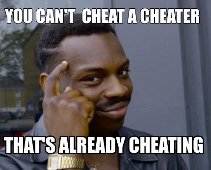 Meme Creator Funny You Can T Cheat A Cheater That S Already Cheating