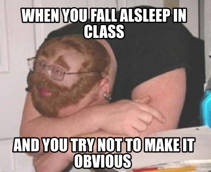 when-you-fall-alsleep-in-class-and-you-try-not-to-make-it-obvious