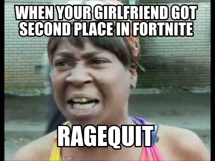 Meme Creator Funny When Your Girlfriend Got Second Place In Fortnite Ragequit Meme Generator At Memecreator Org