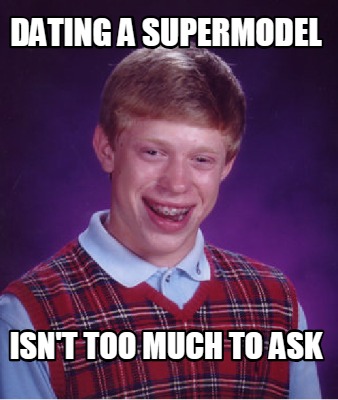 Meme Creator - Funny Dating a Supermodel isn't too much to ask Meme ...