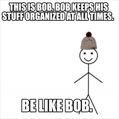 Meme Creator Funny This Is Bob Bob Keeps His Stuff Organized At All Times Be Like Bob Meme Generator At Memecreator Org