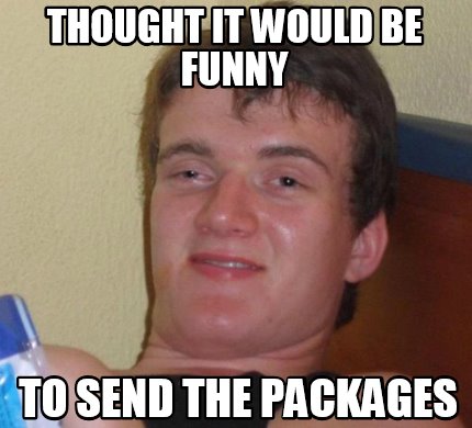 Meme Creator - Funny thought it would be funny to send the packages ...