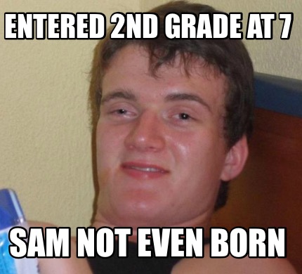 Meme Creator - Funny Entered 2nd grade at 7 Sam not even born Meme ...