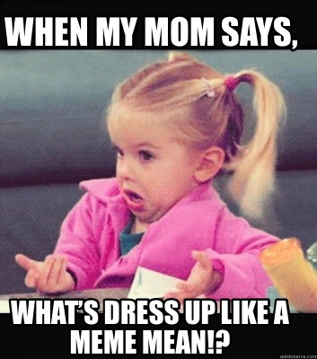 Meme Creator Funny When My Mom Says What S Dress Up Like A Meme Mean Meme Generator At Memecreator Org