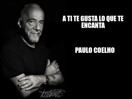 Meme Creator Funny A Ti Te Gusta Lo Que Te Encanta Paulo Coelho Meme