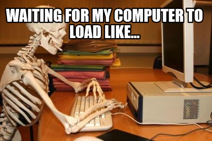 Meme Creator - Funny Waiting for my computer to load like... Meme ...