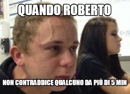 quando-roberto-non-contraddice-qualcuno-da-pi-di-5-min