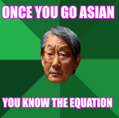 Meme Creator - Funny Once you go Asian You know the equation Meme ...