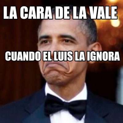 Meme Creator - Funny La cara de la Vale Cuando el Luis la ignora Meme ...