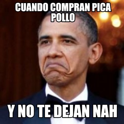 Meme Creator Funny Cuando Compran Pica Pollo Y No Te Dejan Nah Meme