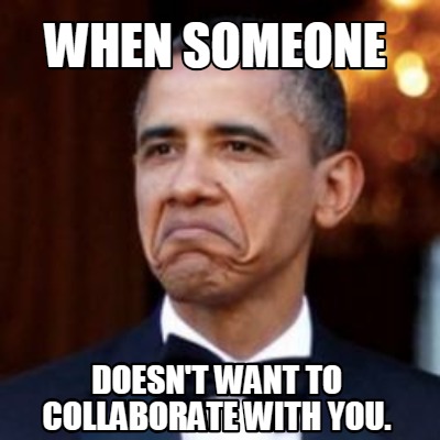 Meme Creator - Funny when someone doesn't want to collaborate with you ...