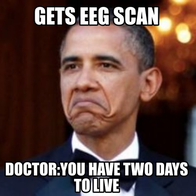 Meme Creator - Funny Gets EEG scan Doctor:You have two days to live ...