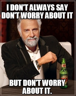 Meme Creator - Funny I don't always say don't worry about it but don't ...