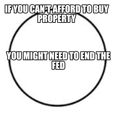 if-you-cant-afford-to-buy-property-you-might-need-to-end-the-fed
