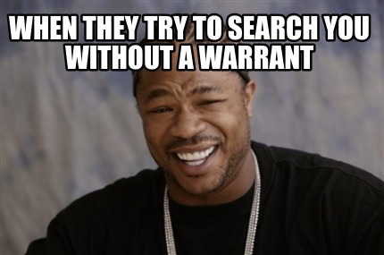 Meme Creator Funny When They Try To Search You Without A Warrant Meme Generator At Memecreator