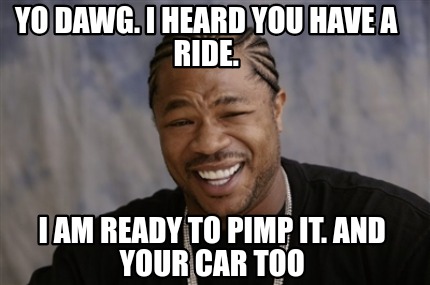 Meme Creator - Funny yo dawg. i heard you have a ride. i am ready to ...