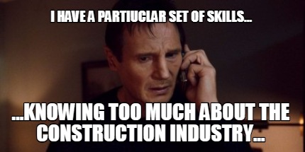 i-have-a-partiuclar-set-of-skills...-...knowing-too-much-about-the-construction-