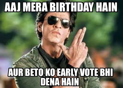 aaj-mera-birthday-hain-aur-beto-ko-early-vote-bhi-dena-hain