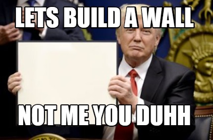 Meme Creator - Funny Lets build a wall Not me you Duhh Meme Generator ...