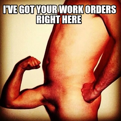 Meme Creator Funny I Ve Got Your Work Orders Right Here Meme Generator At MemeCreator Org