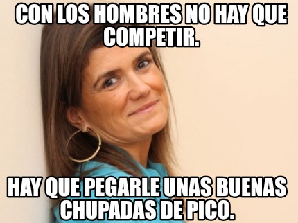 con-los-hombres-no-hay-que-competir.-hay-que-pegarle-unas-buenas-chupadas-de-pic