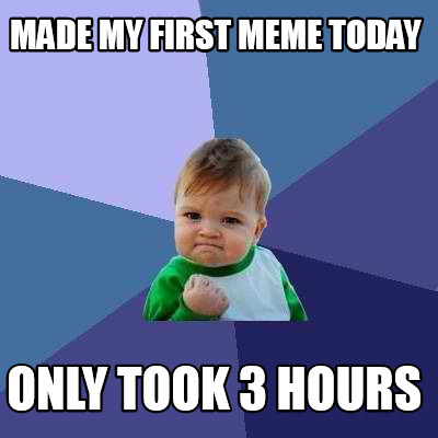 Meme Creator - Funny made my first meme today only took 3 hours Meme ...