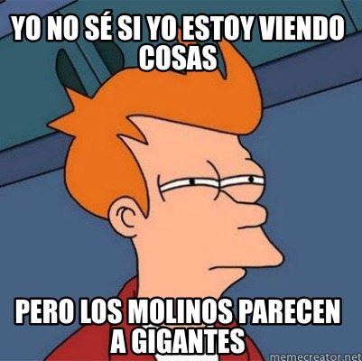 Meme Creator - Funny Yo no sé si yo estoy viendo cosas Pero los molinos ...