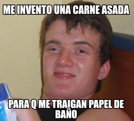 Meme Creator - Funny Me invento una carne asada Para q me traigan papel ...