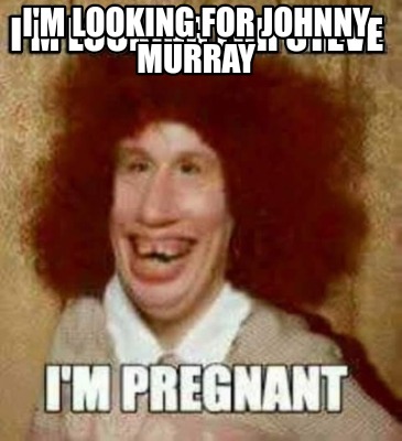 Meme Creator - Funny I'm looking for Johnny Murray Meme Generator at ...