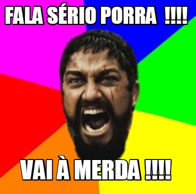 Meme Creator Funny FALA SÉRIO PORRA VAI À MERDA Meme Generator at MemeCreator org