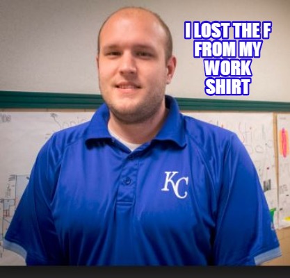 i-lost-the-f-from-my-work-shirt