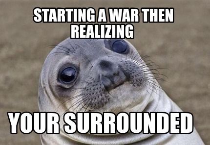 Meme Creator - Funny starting a war then realizing your surrounded Meme ...