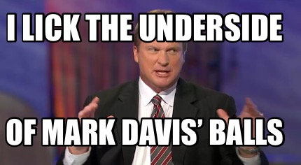 i-lick-the-underside-of-mark-davis-balls