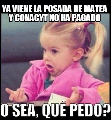 Meme Creator - Funny YA VIENE LA POSADA DE MATEA Y CONACYT NO HA PAGADO ...