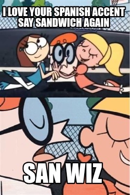 Meme Creator Funny I Love Your Spanish Accent Say Sandwich Again San Wiz Meme Generator At Memecreator Org