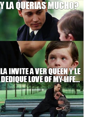 Meme Creator Funny Y La Querias Mucho La Invite A Ver Queen Y Le Dedique Love Of My Life Meme Generator At Memecreator Org