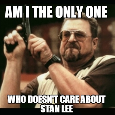 am-i-the-only-one-who-doesnt-care-about-stan-lee