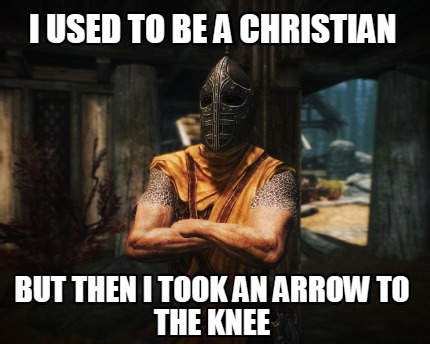 i-used-to-be-a-christian-but-then-i-took-an-arrow-to-the-knee