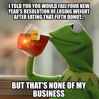 Meme Creator Funny I Told You You Would Fail Your New Year S Resolution Of Losing Weight After Eati Meme Generator At Memecreator Org
