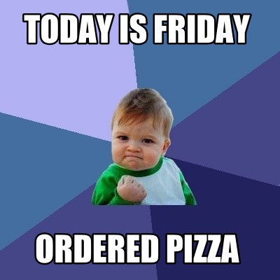 Meme Creator - Funny Today IS Friday Ordered Pizza Meme Generator at ...