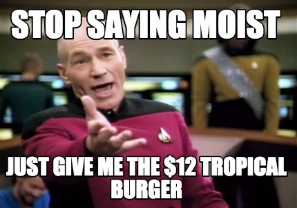 Meme Creator Funny Stop Saying Moist Just Give Me The 12 Tropical Burger Meme Generator At Memecreator Org