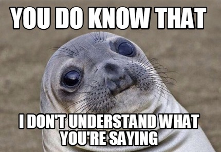 Meme Creator - Funny you do know that I don't understand what you're ...