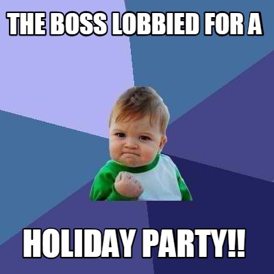 Meme Creator - Funny The Boss Lobbied for a holiday party!! Meme ...