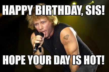 Meme Creator - Funny Happy birthday, Sis! Hope your day is hot! Meme ...