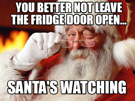 Meme Creator Funny You Better Not Leave The Fridge Door Open Santa S Watching Meme Generator At Memecreator Org