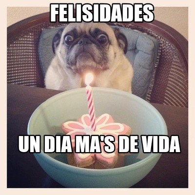 Meme Creator - Funny Felisidades Un dia ma's de vida Meme Generator at ...