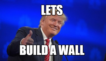 Meme Creator - Funny lets build a wall Meme Generator at MemeCreator.org!