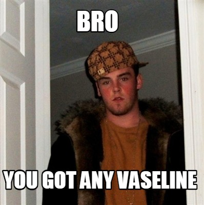 Meme Creator - Funny Bro got any vaseline Meme Generator at MemeCreator.org!